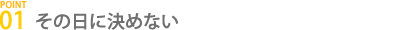 その日に決めない