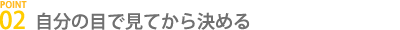 自分の目で見てから決める